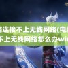 电脑连接不上无线网络(电脑连接不上无线网络怎么办win7)