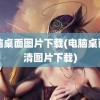 电脑桌面图片下载(电脑桌面高清图片下载)