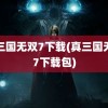 真三国无双7下载(真三国无双7下载包)