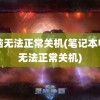 电脑无法正常关机(笔记本电脑无法正常关机)