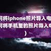 如何将iphone照片导入电脑(如何将手机里的照片导入电脑)