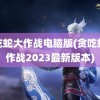 贪吃蛇大作战电脑版(贪吃蛇大作战2023最新版本)