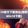 win10官方下载地址(微软官方Win10下载)