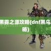 dnf黑雾之源攻略(dnf黑乌鸦攻略)