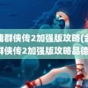 金庸群侠传2加强版攻略(金庸群侠传2加强版攻略品德)