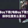 电脑qq下载(电脑qq下载文件保存位置怎么更改)