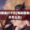 电脑硬盘打不开(电脑硬盘打不开怎么办)