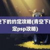 青空下的约定攻略(青空下的约定psp攻略)