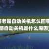 电脑老是自动关机怎么回事(电脑自动关机是什么原因)