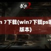 win 7下载(win7下载ps哪个版本)