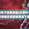 迅雷种子搜索神器(迅雷种子搜索神器安卓版破解版下载)