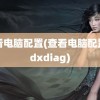 查看电脑配置(查看电脑配置的dxdiag)