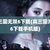 真三国无双6下载(真三国无双6下载手机版)