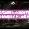 电脑无法识别usb设备(手机连接电脑无法识别usb设备)