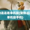 宠物连连看单机版(宠物连连看单机版手机)