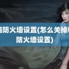 电脑防火墙设置(怎么关掉电脑防火墙设置)