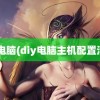 diy电脑(diy电脑主机配置清单)