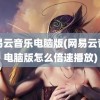 网易云音乐电脑版(网易云音乐电脑版怎么倍速播放)