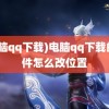 (电脑qq下载)电脑qq下载的文件怎么改位置