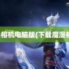 魔漫相机电脑版(下载魔漫相机)