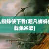 超凡蜘蛛侠下载(超凡蜘蛛侠下载免谷歌)