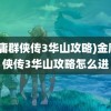 (金庸群侠传3华山攻略)金庸群侠传3华山攻略怎么进