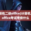 (计算机二级office)计算机二级office考试考些什么