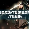 真三国无双5下载(真三国无双5下载链接)