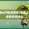 (电脑wifi热点软件)电脑上的热点软件叫什么