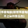 联想手提电脑(联想手提电脑连不上wifi怎么办)