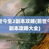 前世今生2副本攻略(前世今生副本攻略大全)