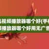 手机视频播放器哪个好(手机视频播放器哪个好用无广告)