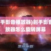 (射手影音播放器)射手影音播放器怎么旋转屏幕