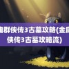 金庸群侠传3古墓攻略(金庸群侠传3古墓攻略流)