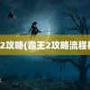 霸王2攻略(霸王2攻略流程视频)