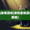 单机象棋游戏(单机象棋游戏破解板)