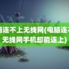 电脑连不上无线网(电脑连不上无线网手机却能连上)