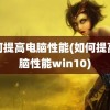 如何提高电脑性能(如何提高电脑性能win10)