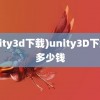 (unity3d下载)unity3D下载要多少钱