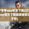 辽宁学考app官方下载(辽宁学考app官方下载最新版怎么打不开)