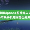 (如何将iphone照片导入电脑)苹果手机如何导出照片